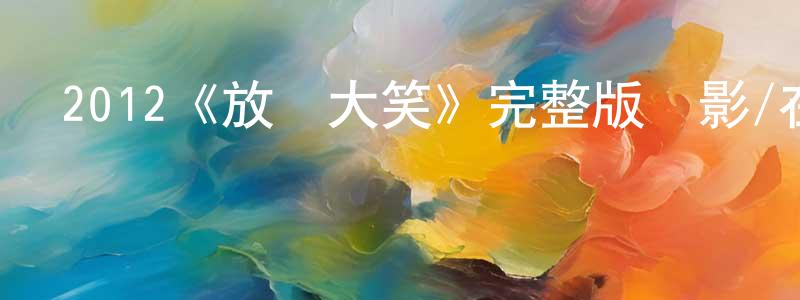 曹宏宇的動漫綜藝大全,2012《放聲大笑》完整版電影/在線觀看/百度云-美劇天堂